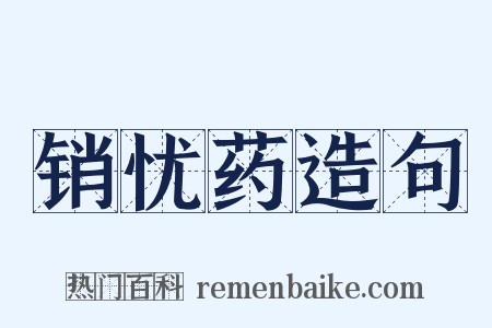 销忧药造句是什么意思的图片